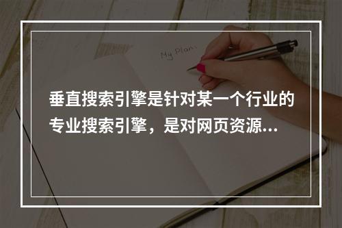 垂直搜索引擎是针对某一个行业的专业搜索引擎，是对网页资源中的