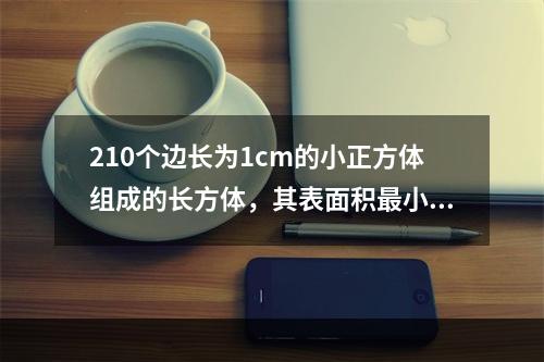 210个边长为1cm的小正方体组成的长方体，其表面积最小为多