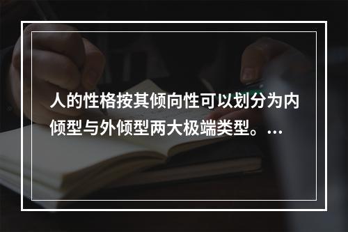 人的性格按其倾向性可以划分为内倾型与外倾型两大极端类型。内倾