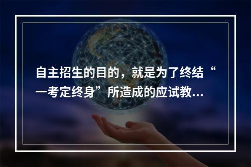 自主招生的目的，就是为了终结“一考定终身”所造成的应试教育之