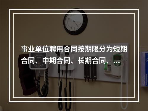 事业单位聘用合同按期限分为短期合同、中期合同、长期合同、项目