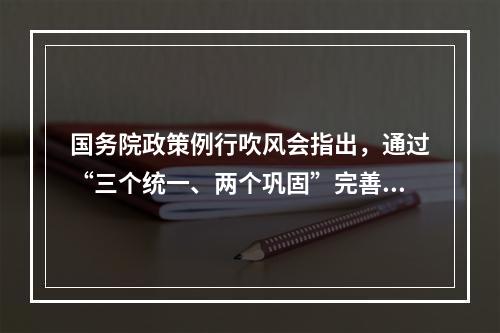 国务院政策例行吹风会指出，通过“三个统一、两个巩固”完善城乡