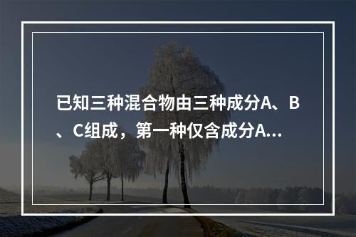 已知三种混合物由三种成分A、B、C组成，第一种仅含成分A、B