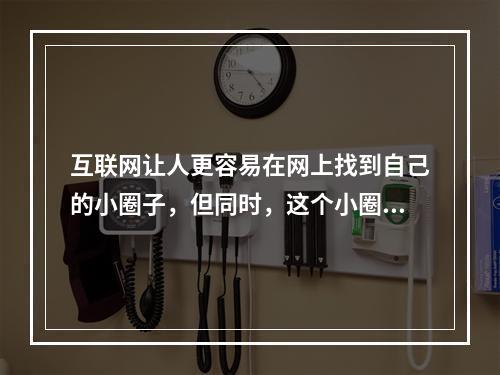 互联网让人更容易在网上找到自己的小圈子，但同时，这个小圈子也