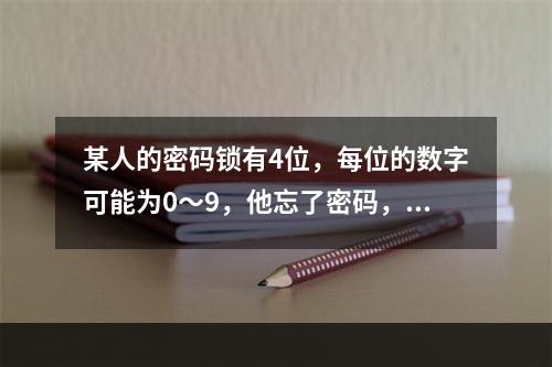 某人的密码锁有4位，每位的数字可能为0～9，他忘了密码，只记