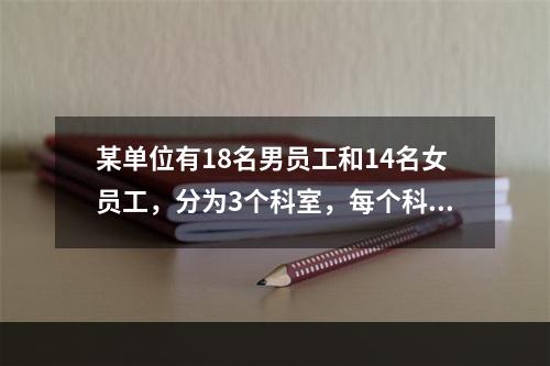 某单位有18名男员工和14名女员工，分为3个科室，每个科室至