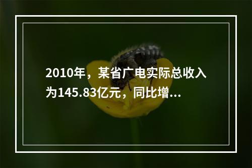 2010年，某省广电实际总收入为145.83亿元，同比增长3