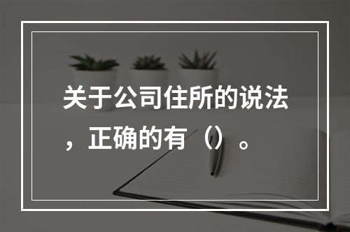 关于公司住所的说法，正确的有（）。