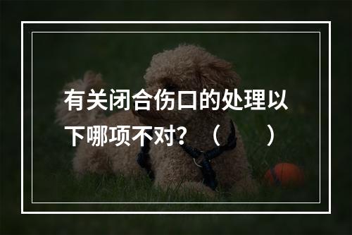 有关闭合伤口的处理以下哪项不对？（　　）