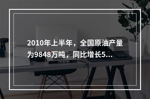 2010年上半年，全国原油产量为9848万吨，同比增长5.3