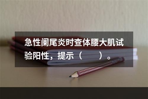 急性阑尾炎时查体腰大肌试验阳性，提示（　　）。