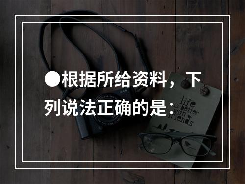 ●根据所给资料，下列说法正确的是：