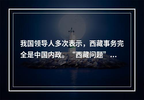 我国领导人多次表示，西藏事务完全是中国内政。“西藏问题”的实