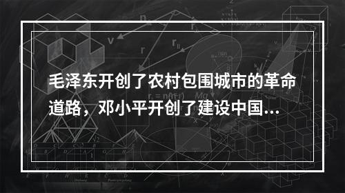 毛泽东开创了农村包围城市的革命道路，邓小平开创了建设中国特色