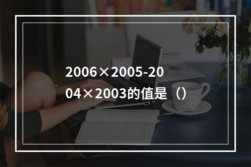 2006×2005-2004×2003的值是（）