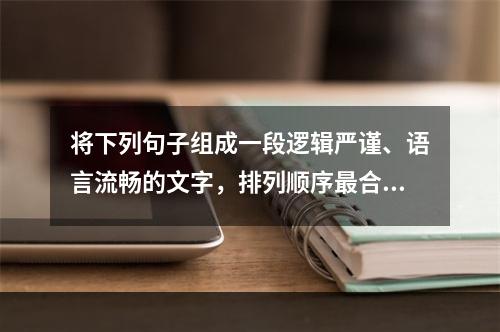 将下列句子组成一段逻辑严谨、语言流畅的文字，排列顺序最合理的