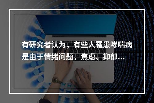 有研究者认为，有些人罹患哮喘病是由于情绪问题。焦虑、抑郁和愤