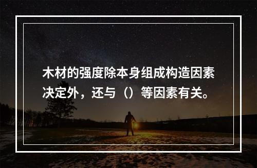 木材的强度除本身组成构造因素决定外，还与（）等因素有关。