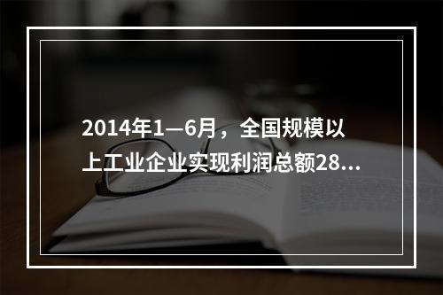 2014年1—6月，全国规模以上工业企业实现利润总额2864