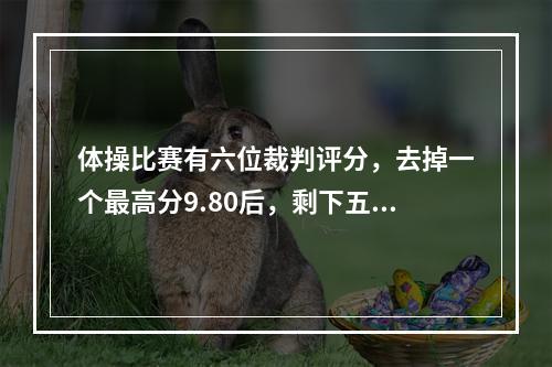 体操比赛有六位裁判评分，去掉一个最高分9.80后，剩下五个分