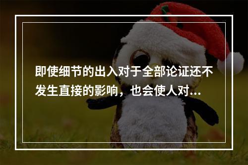 即使细节的出入对于全部论证还不发生直接的影响，也会使人对于材