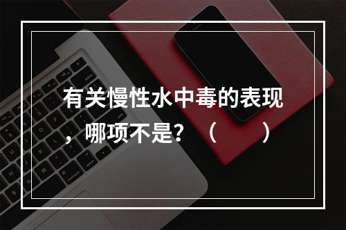 有关慢性水中毒的表现，哪项不是？（　　）