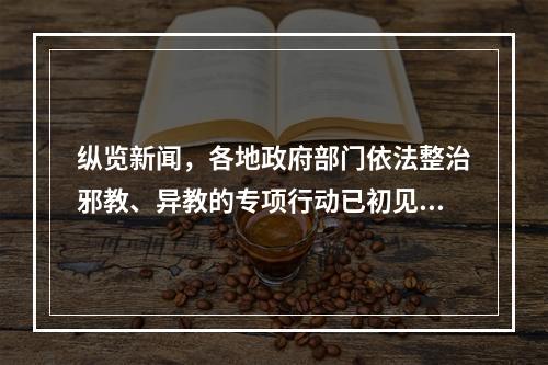 纵览新闻，各地政府部门依法整治邪教、异教的专项行动已初见成效