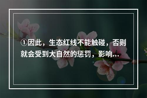 ①因此，生态红线不能触碰，否则就会受到大自然的惩罚，影响人类