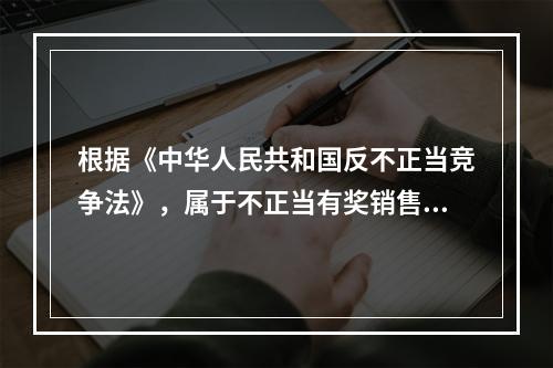 根据《中华人民共和国反不正当竞争法》，属于不正当有奖销售行为