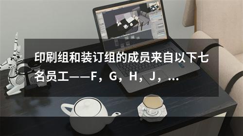 印刷组和装订组的成员来自以下七名员工——F，G，H，J，K，