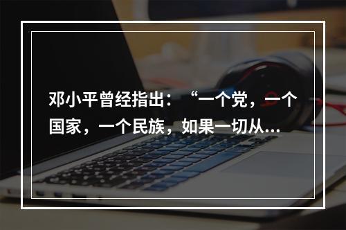 邓小平曾经指出：“一个党，一个国家，一个民族，如果一切从本本