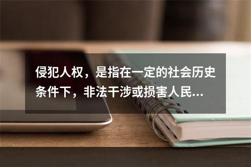 侵犯人权，是指在一定的社会历史条件下，非法干涉或损害人民有权