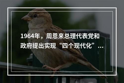 1964年，周恩来总理代表党和政府提出实现“四个现代化”奋斗