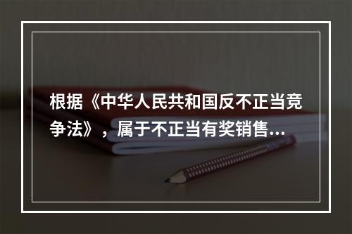 根据《中华人民共和国反不正当竞争法》，属于不正当有奖销售行为