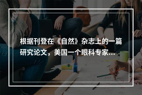 根据刊登在《自然》杂志上的一篇研究论文，美国一个眼科专家小组