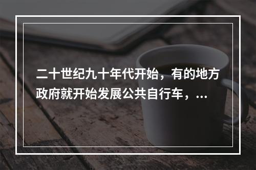 二十世纪九十年代开始，有的地方政府就开始发展公共自行车，但效