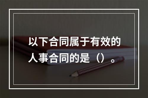 以下合同属于有效的人事合同的是（）。