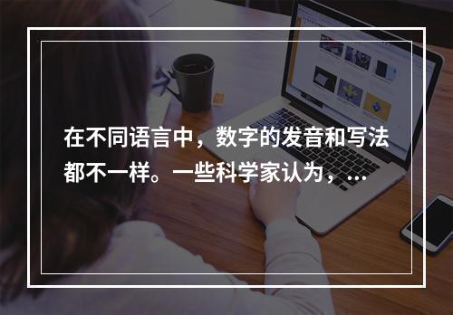 在不同语言中，数字的发音和写法都不一样。一些科学家认为，代表