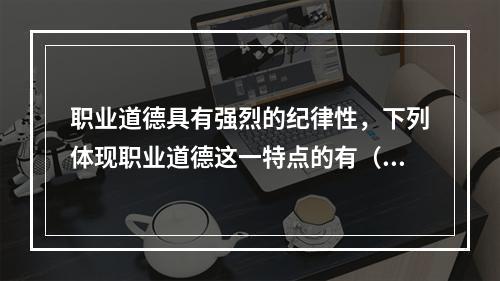 职业道德具有强烈的纪律性，下列体现职业道德这一特点的有（）。