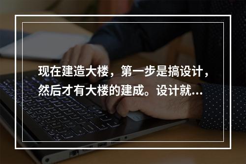 现在建造大楼，第一步是搞设计，然后才有大楼的建成。设计就是求