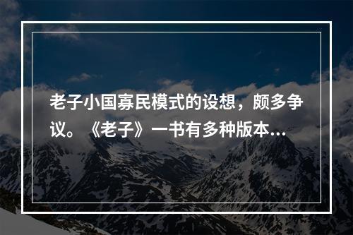 老子小国寡民模式的设想，颇多争议。《老子》一书有多种版本，（