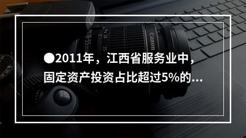 ●2011年，江西省服务业中，固定资产投资占比超过5%的行业