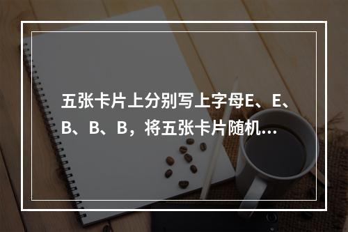 五张卡片上分别写上字母E、E、B、B、B，将五张卡片随机地排