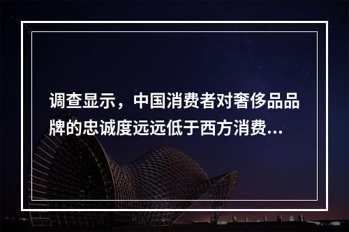 调查显示，中国消费者对奢侈品品牌的忠诚度远远低于西方消费者，