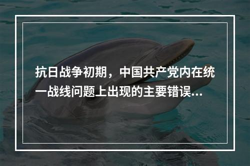 抗日战争初期，中国共产党内在统一战线问题上出现的主要错误倾向