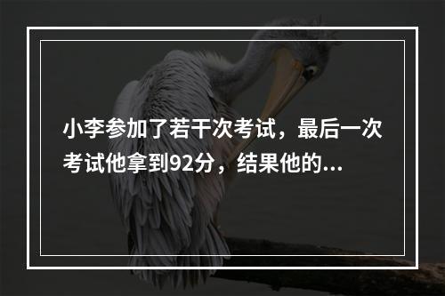 小李参加了若干次考试，最后一次考试他拿到92分，结果他的平均