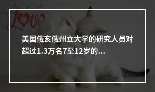 美国俄亥俄州立大学的研究人员对超过1.3万名7至12岁的中学