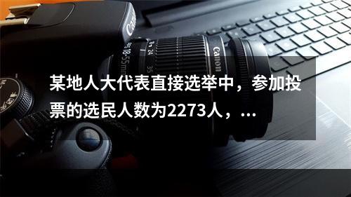 某地人大代表直接选举中，参加投票的选民人数为2273人，占全