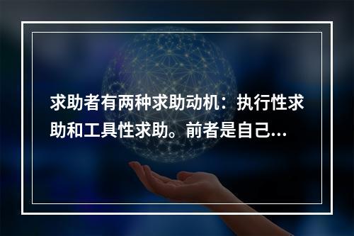 求助者有两种求助动机：执行性求助和工具性求助。前者是自己不作