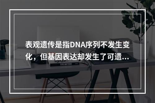 表观遗传是指DNA序列不发生变化，但基因表达却发生了可遗传的